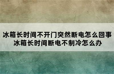 冰箱长时间不开门突然断电怎么回事 冰箱长时间断电不制冷怎么办